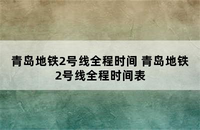 青岛地铁2号线全程时间 青岛地铁2号线全程时间表